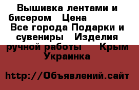 Вышивка лентами и бисером › Цена ­ 25 000 - Все города Подарки и сувениры » Изделия ручной работы   . Крым,Украинка